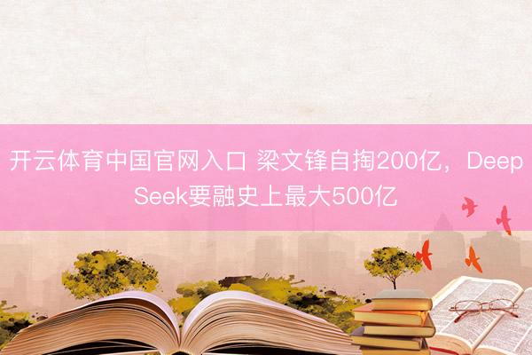 开云体育中国官网入口 梁文锋自掏200亿，DeepSeek要融史上最大500亿