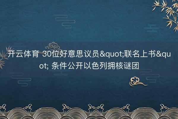 开云体育 30位好意思议员"联名上书" 条件公开以色列拥核谜团
