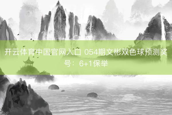 开云体育中国官网入口 054期文彬双色球预测奖号:6+1保举