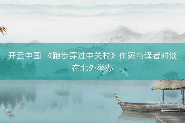 开云中国 《跑步穿过中关村》作家与译者对谈在北外举办