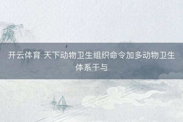 开云体育 天下动物卫生组织命令加多动物卫生体系干与