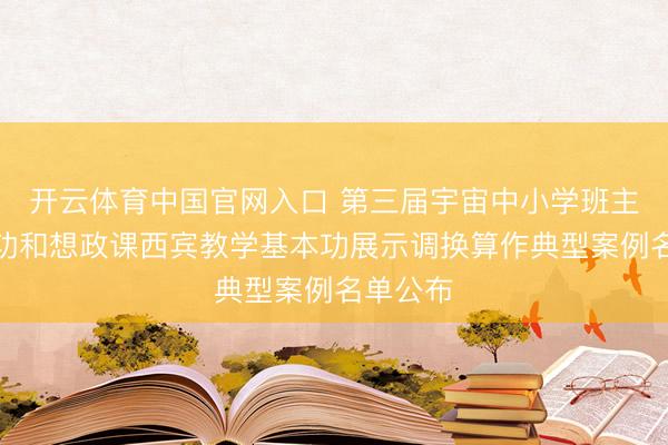 开云体育中国官网入口 第三届宇宙中小学班主任基本功和想政课西宾教学基本功展示调换算作典型案例名单公布