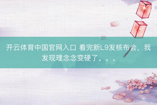 开云体育中国官网入口 看完新L9发核布会，我发现理念念变硬了。。。