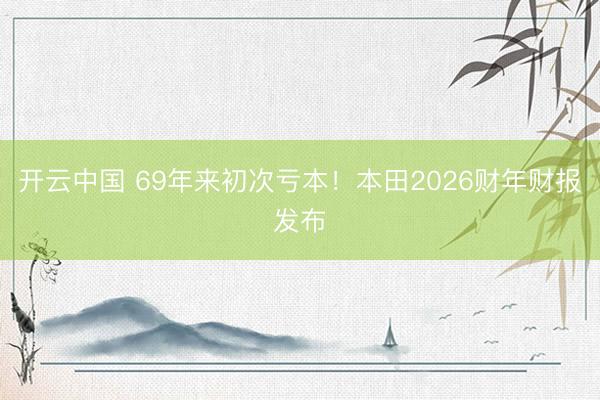 开云中国 69年来初次亏本！本田2026财年财报发布
