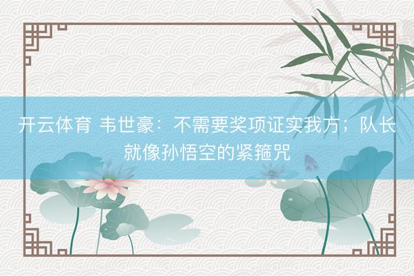 开云体育 韦世豪：不需要奖项证实我方；队长就像孙悟空的紧箍咒