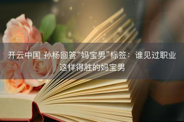 开云中国 孙杨回答“妈宝男”标签：谁见过职业这样得胜的妈宝男
