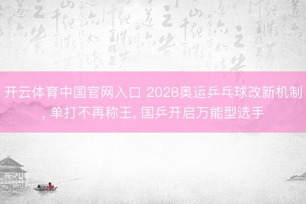 开云体育中国官网入口 2028奥运乒乓球改新机制， 单打不再称王， 国乒开启万能型选手