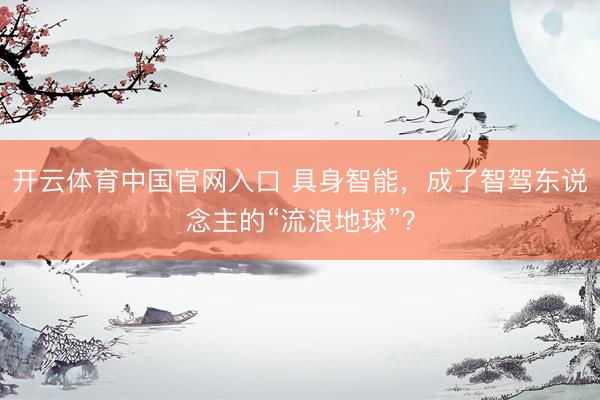 开云体育中国官网入口 具身智能,成了智驾东说念主的“流浪地球”?