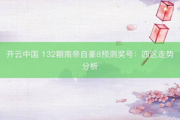开云中国 132期南帝自豪8预测奖号：四区走势分析