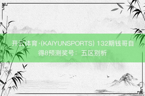 开云体育·(KAIYUNSPORTS) 132期钱哥自得8预测奖号：五区别析