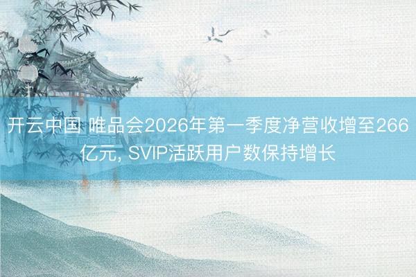 开云中国 唯品会2026年第一季度净营收增至266亿元， SVIP活跃用户数保持增长