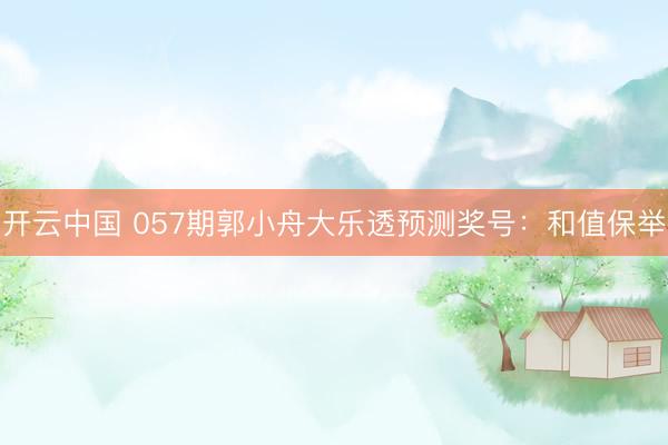 开云中国 057期郭小舟大乐透预测奖号：和值保举
