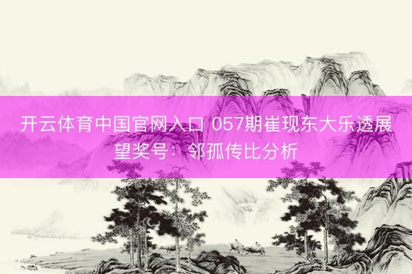 开云体育中国官网入口 057期崔现东大乐透展望奖号:邻孤传比分析