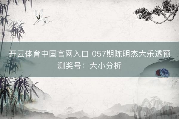 开云体育中国官网入口 057期陈明杰大乐透预测奖号:大小分析