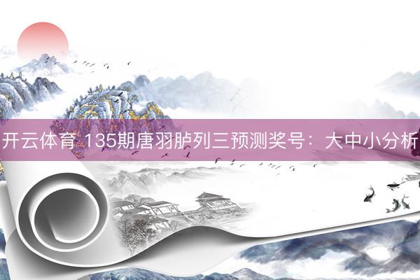 开云体育 135期唐羽胪列三预测奖号：大中小分析