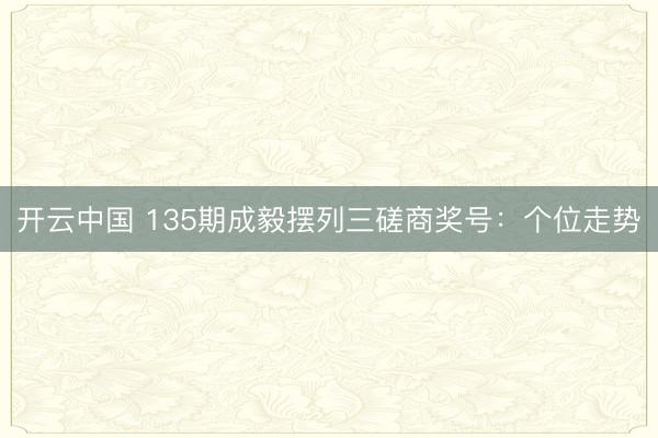 开云中国 135期成毅摆列三磋商奖号：个位走势