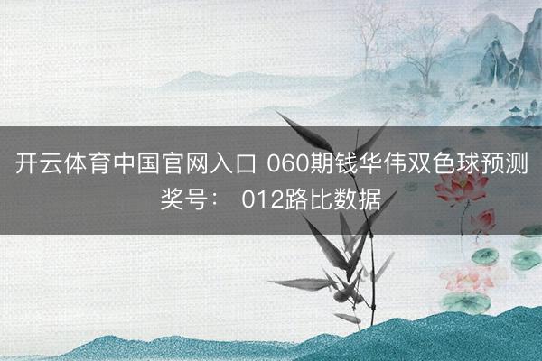 开云体育中国官网入口 060期钱华伟双色球预测奖号: 012路比数据