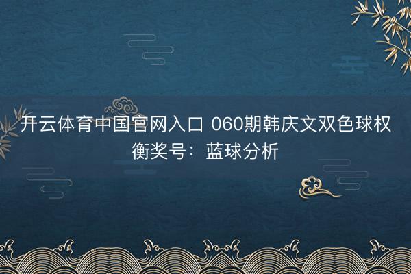 开云体育中国官网入口 060期韩庆文双色球权衡奖号：蓝球分析