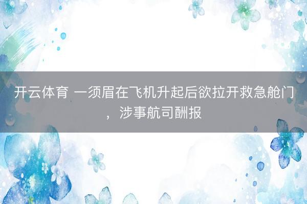 开云体育 一须眉在飞机升起后欲拉开救急舱门，涉事航司酬报