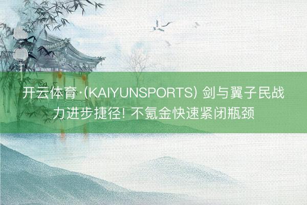开云体育·(KAIYUNSPORTS) 剑与翼子民战力进步捷径! 不氪金快速紧闭瓶颈