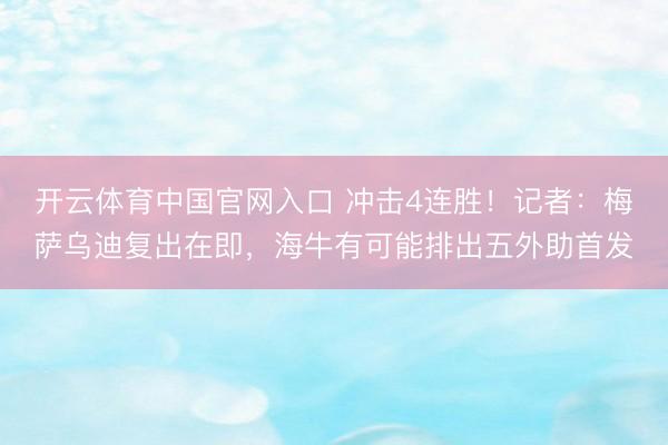 开云体育中国官网入口 冲击4连胜！记者：梅萨乌迪复出在即，海牛有可能排出五外助首发