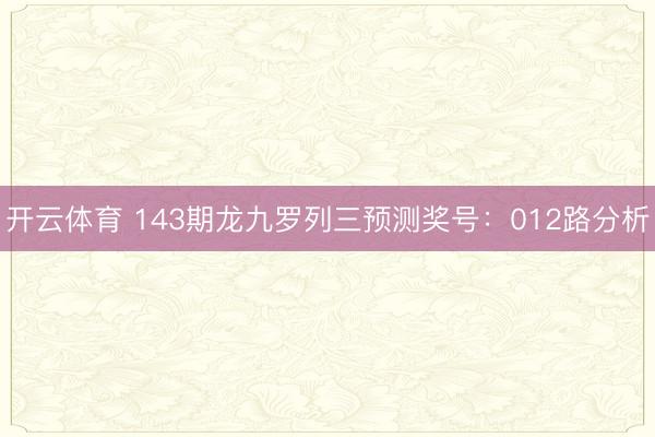 开云体育 143期龙九罗列三预测奖号：012路分析