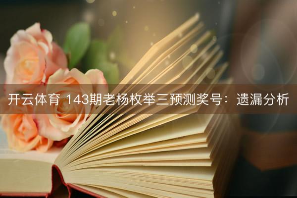 开云体育 143期老杨枚举三预测奖号:遗漏分析
