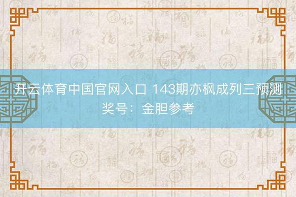 开云体育中国官网入口 143期亦枫成列三预测奖号：金胆参考