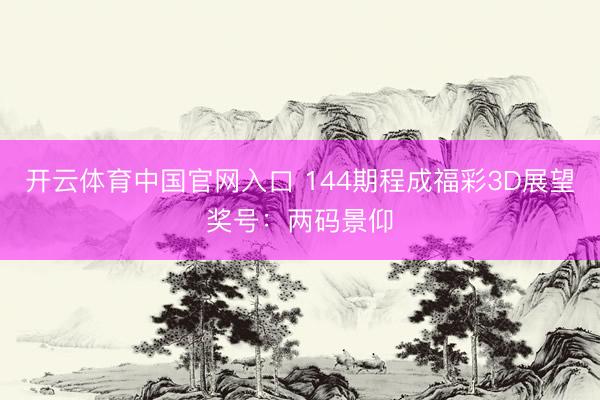 开云体育中国官网入口 144期程成福彩3D展望奖号:两码景仰