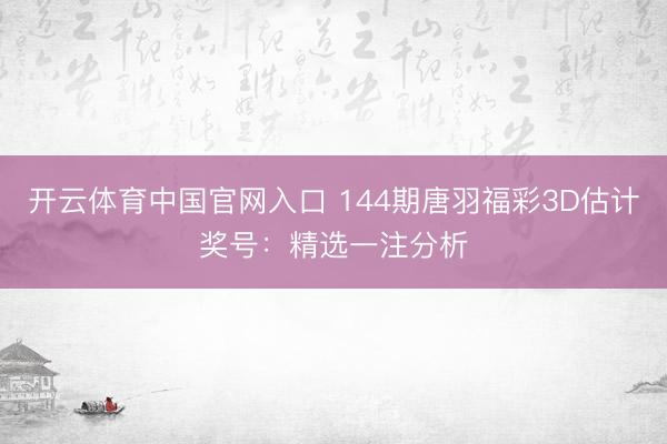 开云体育中国官网入口 144期唐羽福彩3D估计奖号：精选一注分析