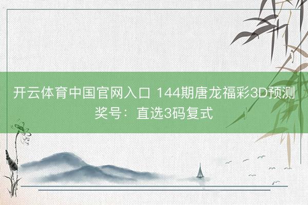 开云体育中国官网入口 144期唐龙福彩3D预测奖号：直选3码复式