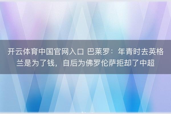 开云体育中国官网入口 巴莱罗:年青时去英格兰是为了钱,自后为佛罗伦萨拒却了中超
