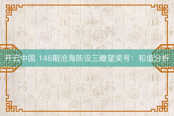 开云中国 146期沧海陈设三瞻望奖号：和值分析