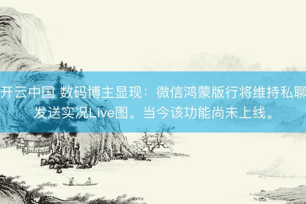 开云中国 数码博主显现：微信鸿蒙版行将维持私聊发送实况Live图。当今该功能尚未上线。