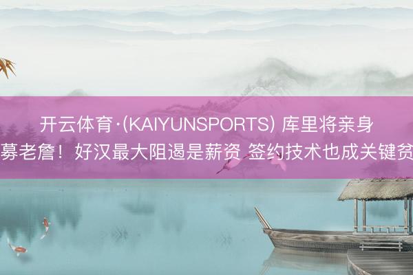 开云体育·(KAIYUNSPORTS) 库里将亲身招募老詹！好汉最大阻遏是薪资 签约技术也成关键贫穷
