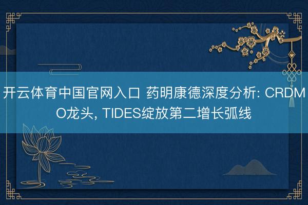 开云体育中国官网入口 药明康德深度分析: CRDMO龙头， TIDES绽放第二增长弧线