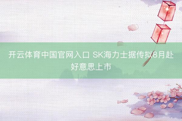 开云体育中国官网入口 SK海力士据传拟8月赴好意思上市