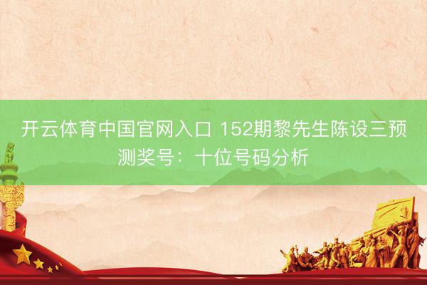 开云体育中国官网入口 152期黎先生陈设三预测奖号：十位号码