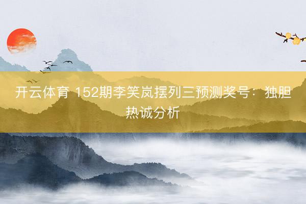 开云体育 152期李笑岚摆列三预测奖号：独胆热诚分析