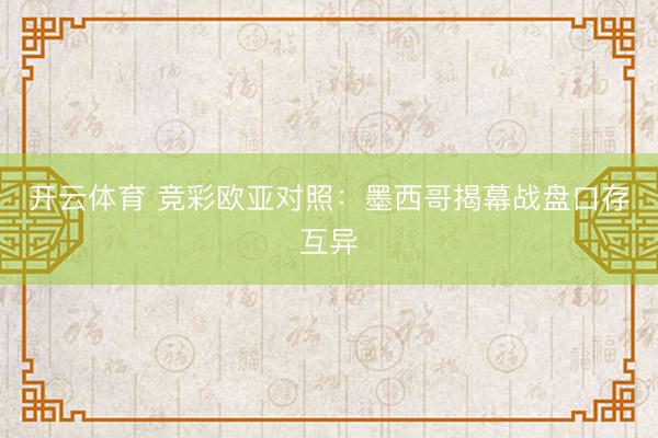 开云体育 竞彩欧亚对照：墨西哥揭幕战盘口存互异