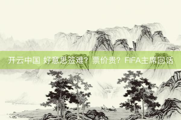 开云中国 好意思签难？票价贵？FIFA主席回话
