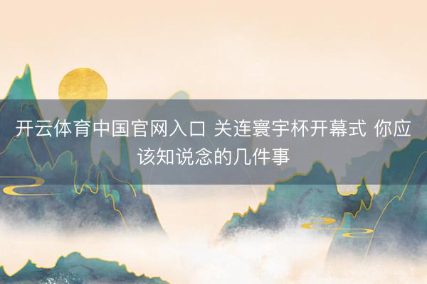 开云体育中国官网入口 关连寰宇杯开幕式 你应该知说念的几件事