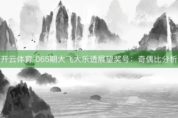 开云体育 065期大飞大乐透展望奖号:奇偶比分析