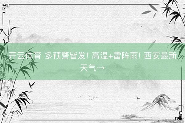 开云体育 多预警皆发! 高温+雷阵雨! 西安最新天气→