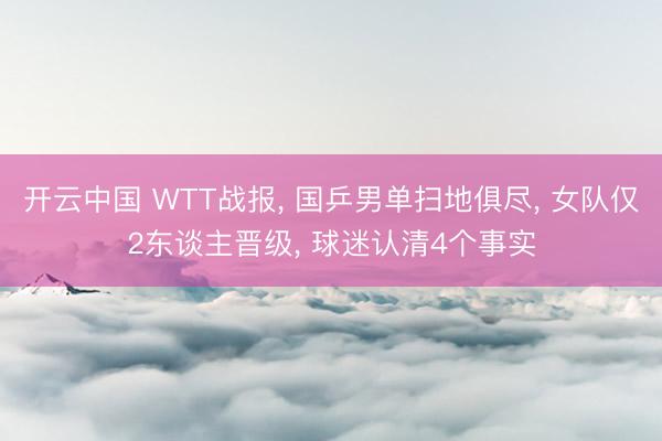 开云中国 WTT战报, 国乒男单扫地俱尽, 女队仅2东谈主晋级, 球迷认清4个事实