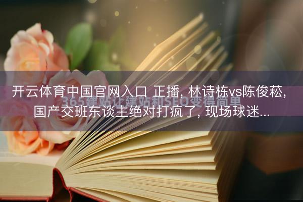 开云体育中国官网入口 正播, 林诗栋vs陈俊菘, 国产交班东谈主绝对打疯了, 现场球迷...