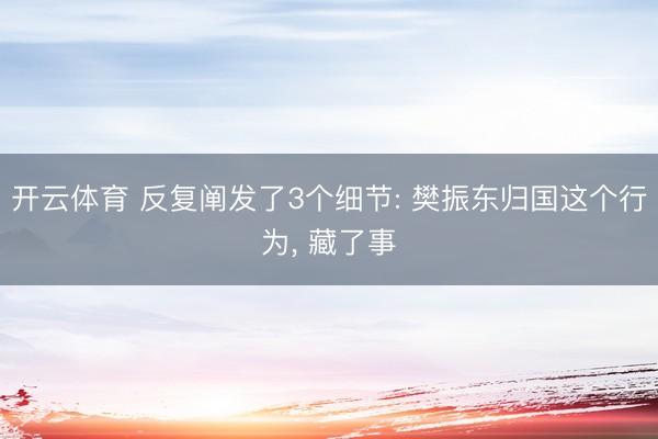 开云体育 反复阐发了3个细节: 樊振东归国这个行为, 藏了事