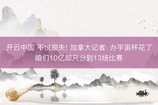 开云中国 不悦损失! 加拿大记者: 办宇宙杯花了咱们10亿却只分到13场比赛