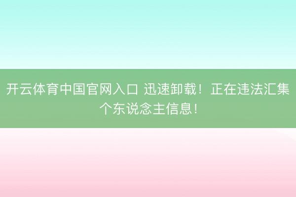 开云体育中国官网入口 迅速卸载！正在违法汇集个东说念主信息！