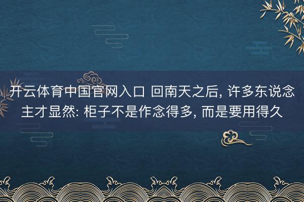 开云体育中国官网入口 回南天之后, 许多东说念主才显然: 柜子不是作念得多, 而是要用得久